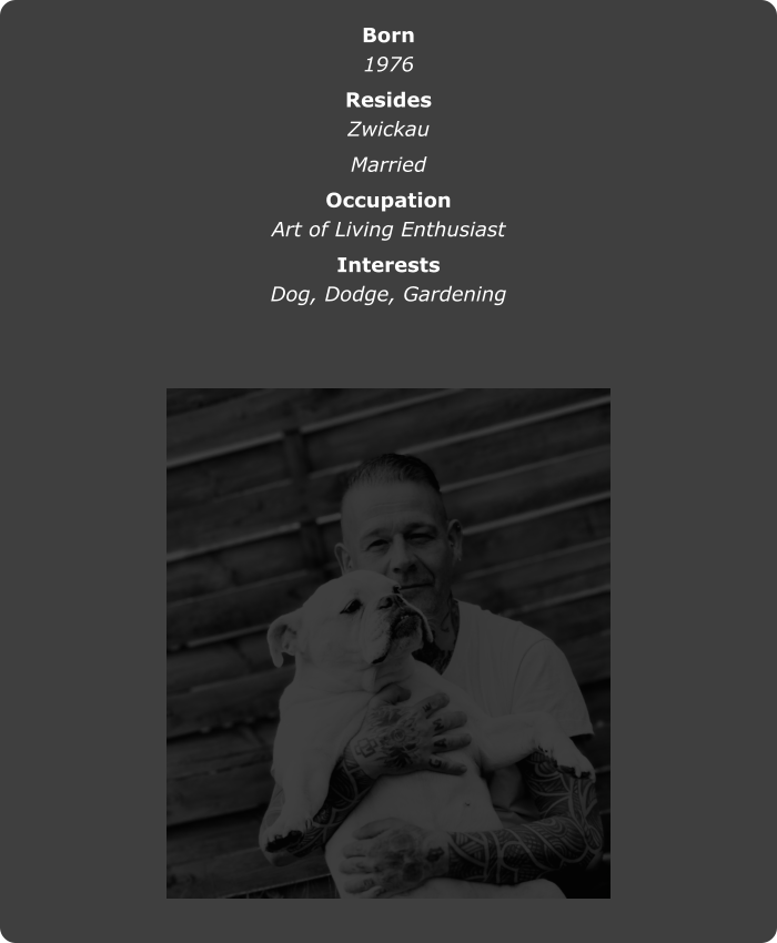 Born 1976   Resides Zwickau   Married   Occupation Art of Living Enthusiast   Interests Dog, Dodge, Gardening